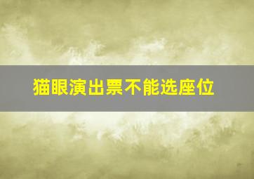 猫眼演出票不能选座位