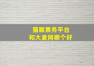 猫眼票务平台和大麦网哪个好