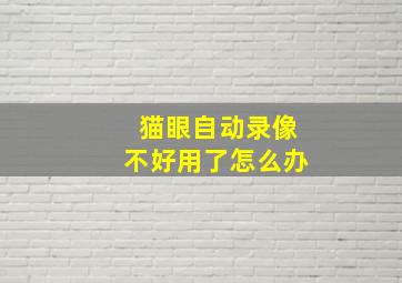 猫眼自动录像不好用了怎么办