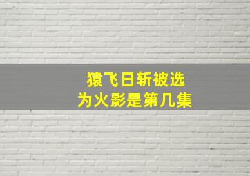 猿飞日斩被选为火影是第几集