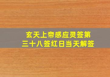 玄天上帝感应灵签第三十八签红日当天解签