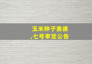 玉米种子赛德,七号审定公告