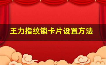 王力指纹锁卡片设置方法