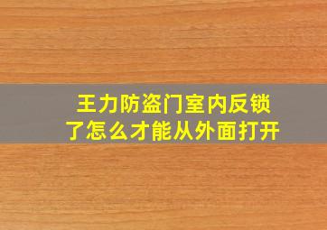 王力防盗门室内反锁了怎么才能从外面打开