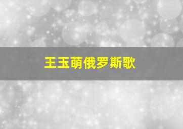 王玉萌俄罗斯歌