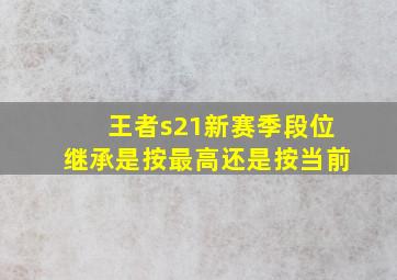 王者s21新赛季段位继承是按最高还是按当前