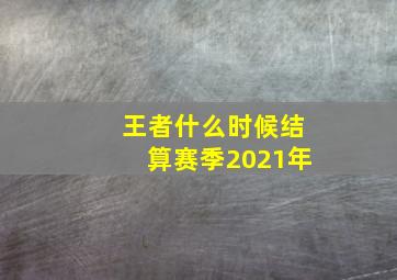 王者什么时候结算赛季2021年