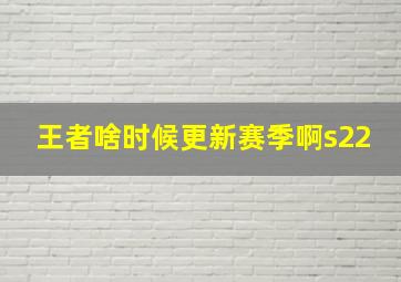 王者啥时候更新赛季啊s22