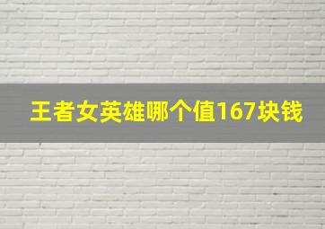 王者女英雄哪个值167块钱