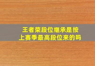 王者荣段位继承是按上赛季最高段位来的吗