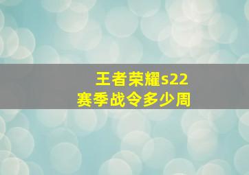 王者荣耀s22赛季战令多少周