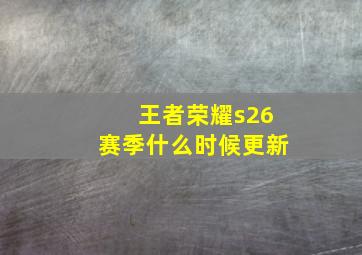 王者荣耀s26赛季什么时候更新