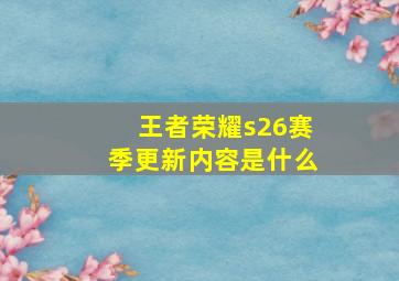 王者荣耀s26赛季更新内容是什么