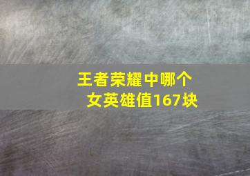 王者荣耀中哪个女英雄值167块