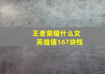 王者荣耀什么女英雄值167块钱