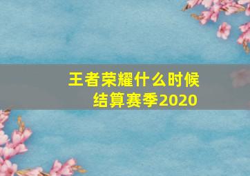 王者荣耀什么时候结算赛季2020