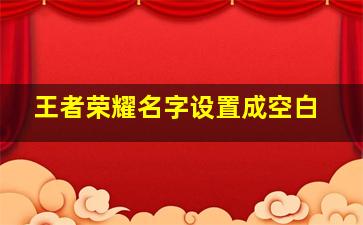 王者荣耀名字设置成空白