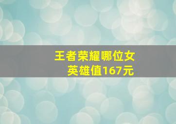 王者荣耀哪位女英雄值167元