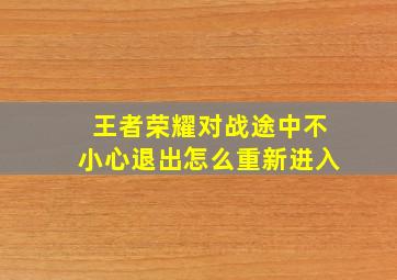 王者荣耀对战途中不小心退出怎么重新进入