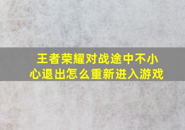 王者荣耀对战途中不小心退出怎么重新进入游戏