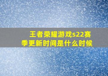 王者荣耀游戏s22赛季更新时间是什么时候