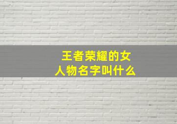 王者荣耀的女人物名字叫什么