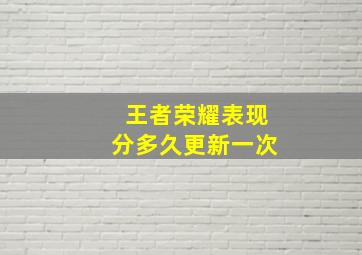 王者荣耀表现分多久更新一次