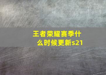 王者荣耀赛季什么时候更新s21