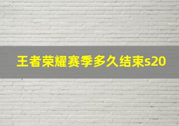 王者荣耀赛季多久结束s20