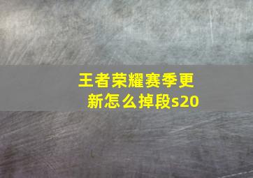 王者荣耀赛季更新怎么掉段s20