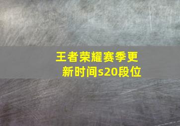 王者荣耀赛季更新时间s20段位