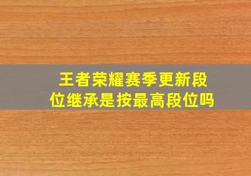 王者荣耀赛季更新段位继承是按最高段位吗