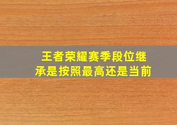 王者荣耀赛季段位继承是按照最高还是当前