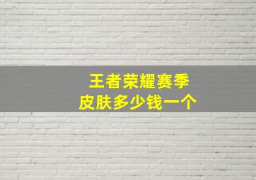 王者荣耀赛季皮肤多少钱一个