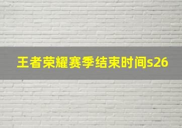 王者荣耀赛季结束时间s26