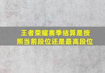 王者荣耀赛季结算是按照当前段位还是最高段位