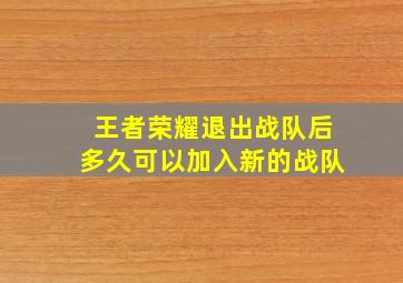 王者荣耀退出战队后多久可以加入新的战队