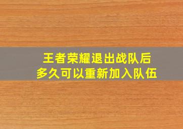 王者荣耀退出战队后多久可以重新加入队伍