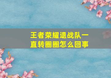 王者荣耀退战队一直转圈圈怎么回事