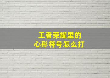 王者荣耀里的心形符号怎么打