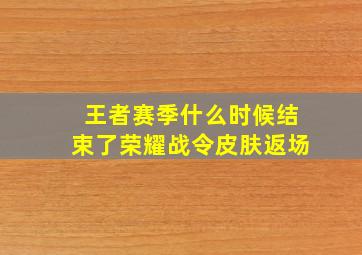 王者赛季什么时候结束了荣耀战令皮肤返场