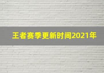 王者赛季更新时间2021年