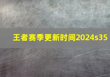 王者赛季更新时间2024s35