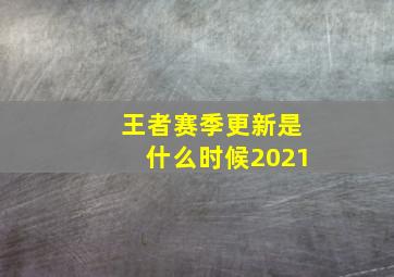 王者赛季更新是什么时候2021