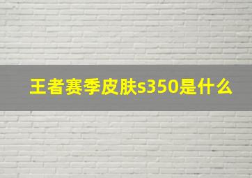 王者赛季皮肤s350是什么