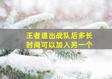 王者退出战队后多长时间可以加入另一个