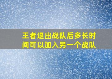 王者退出战队后多长时间可以加入另一个战队