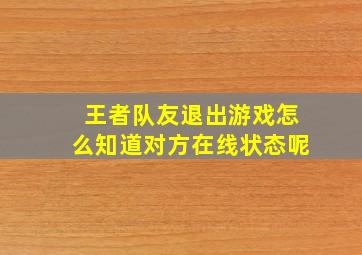 王者队友退出游戏怎么知道对方在线状态呢