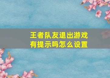 王者队友退出游戏有提示吗怎么设置