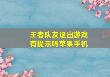 王者队友退出游戏有提示吗苹果手机